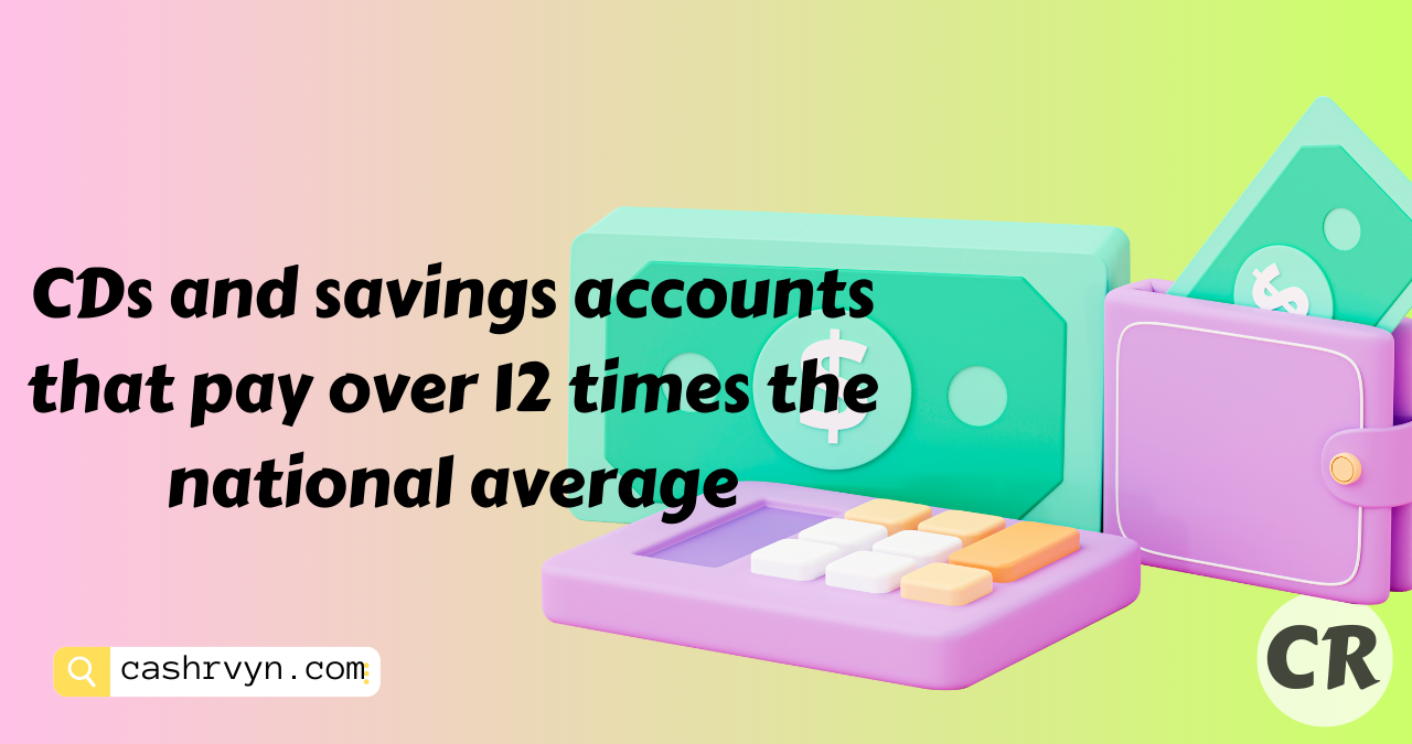 CDs and savings accounts that pay over 12 times the national average