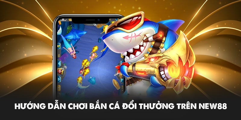New88 - Cá Cược Mỗi Ngày - Nhận Thưởng Liền Tay 21 Hướng dẫn chơi bắn cá đổi thưởng trên NEW88