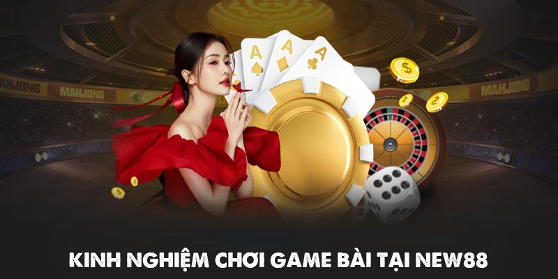 New88 - Cá Cược Mỗi Ngày - Nhận Thưởng Liền Tay 20 Kinh nghiệm chơi game bài tại NEW88